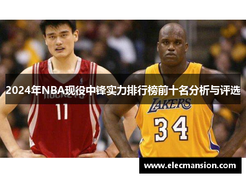2024年NBA现役中锋实力排行榜前十名分析与评选