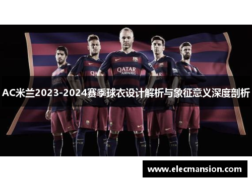 AC米兰2023-2024赛季球衣设计解析与象征意义深度剖析