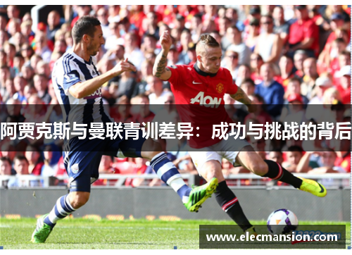 阿贾克斯与曼联青训差异：成功与挑战的背后
