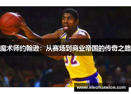 魔术师约翰逊：从赛场到商业帝国的传奇之路