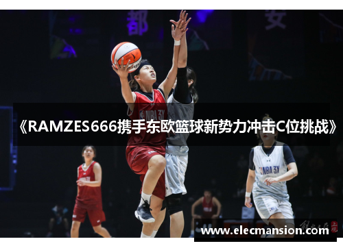 《RAMZES666携手东欧篮球新势力冲击C位挑战》