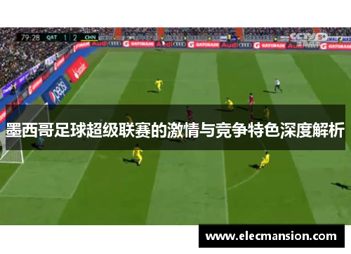 墨西哥足球超级联赛的激情与竞争特色深度解析