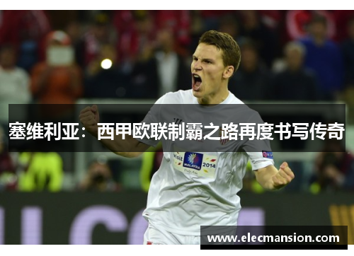 塞维利亚：西甲欧联制霸之路再度书写传奇