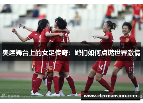 奥运舞台上的女足传奇：她们如何点燃世界激情