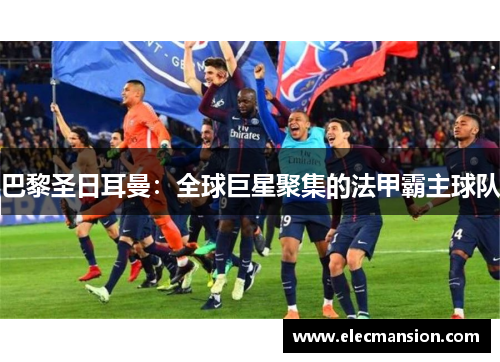 巴黎圣日耳曼：全球巨星聚集的法甲霸主球队