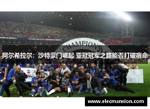 阿尔希拉尔：沙特豪门崛起 亚冠冠军之路能否打破宿命