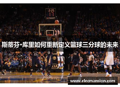 斯蒂芬·库里如何重新定义篮球三分球的未来