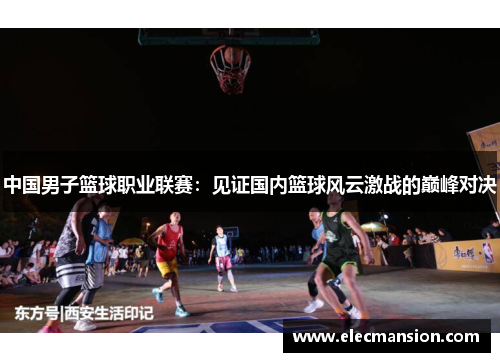 中国男子篮球职业联赛：见证国内篮球风云激战的巅峰对决