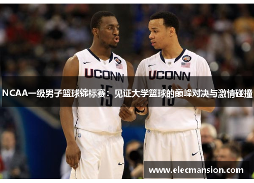 NCAA一级男子篮球锦标赛：见证大学篮球的巅峰对决与激情碰撞
