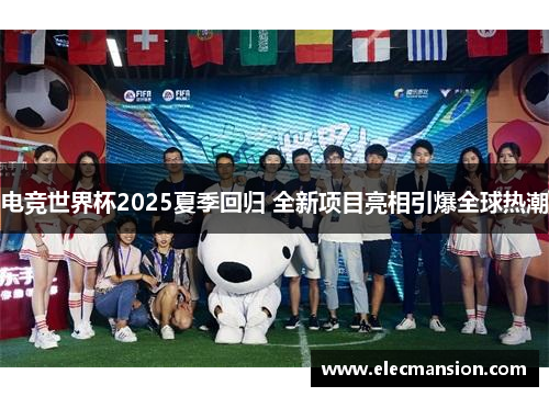 电竞世界杯2025夏季回归 全新项目亮相引爆全球热潮