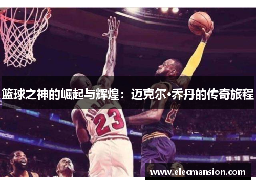 篮球之神的崛起与辉煌：迈克尔·乔丹的传奇旅程