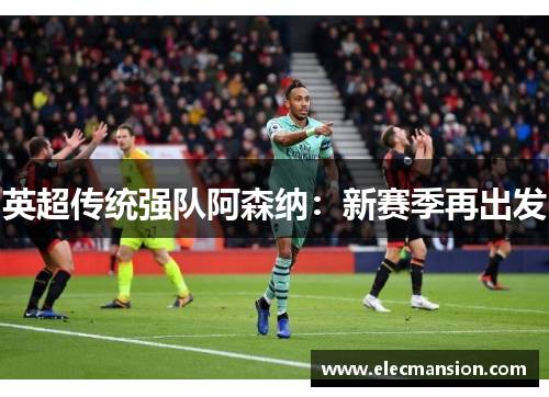 英超传统强队阿森纳：新赛季再出发