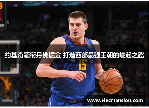 约基奇领衔丹佛掘金 打造西部最强王朝的崛起之路