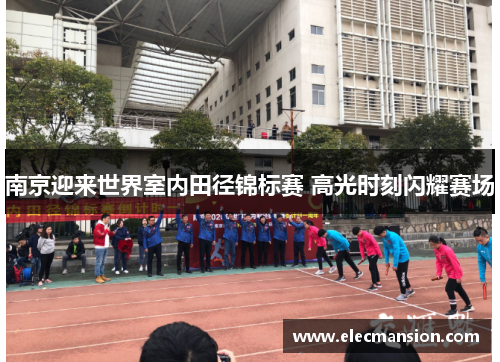 南京迎来世界室内田径锦标赛 高光时刻闪耀赛场