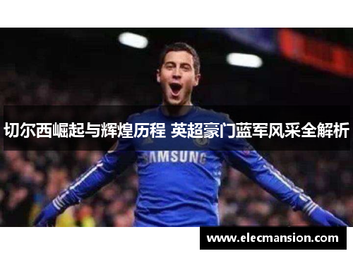 切尔西崛起与辉煌历程 英超豪门蓝军风采全解析