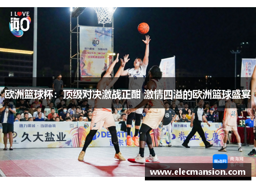 欧洲篮球杯：顶级对决激战正酣 激情四溢的欧洲篮球盛宴