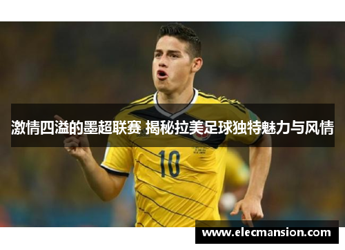 激情四溢的墨超联赛 揭秘拉美足球独特魅力与风情