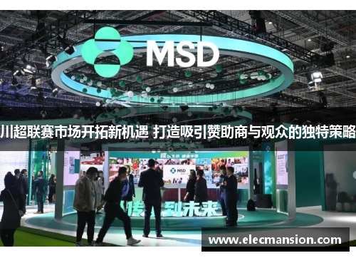 川超联赛市场开拓新机遇 打造吸引赞助商与观众的独特策略