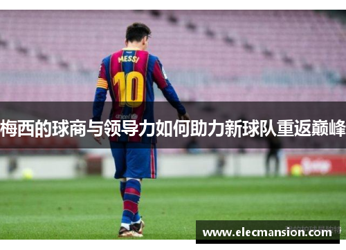 梅西的球商与领导力如何助力新球队重返巅峰