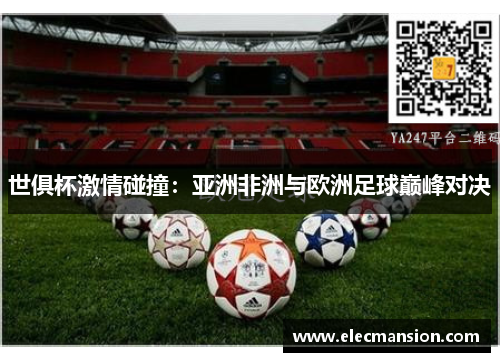 世俱杯激情碰撞：亚洲非洲与欧洲足球巅峰对决