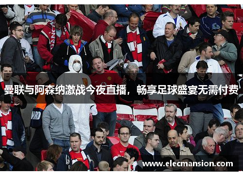 曼联与阿森纳激战今夜直播，畅享足球盛宴无需付费
