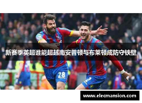 新赛季英超谁能超越南安普顿与布莱顿成防守铁壁