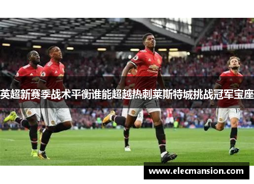 英超新赛季战术平衡谁能超越热刺莱斯特城挑战冠军宝座