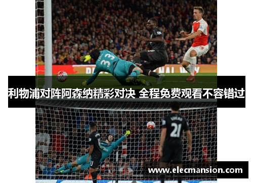 利物浦对阵阿森纳精彩对决 全程免费观看不容错过