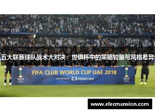 五大联赛球队战术大对决：世俱杯中的策略较量与风格差异