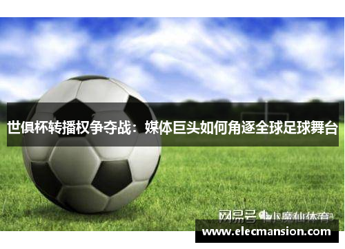 世俱杯转播权争夺战：媒体巨头如何角逐全球足球舞台