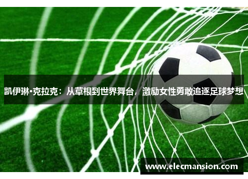 凯伊琳·克拉克：从草根到世界舞台，激励女性勇敢追逐足球梦想