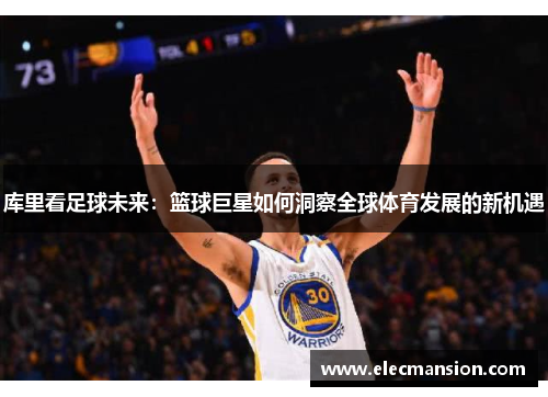 库里看足球未来：篮球巨星如何洞察全球体育发展的新机遇