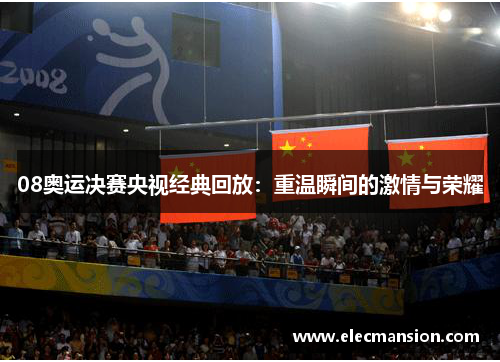 08奥运决赛央视经典回放：重温瞬间的激情与荣耀